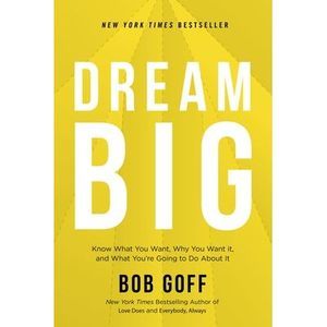 Dream Big: Know What You Want, Why You Want It, and What You're Going to Do abou